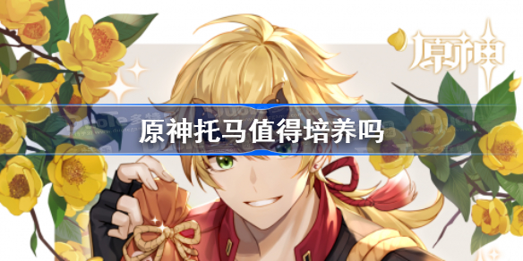 原神托马值得培养吗 原神托马怎么样