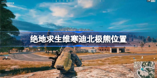 绝地求生维寒迪北极熊在哪 绝地求生维寒迪北极熊位置