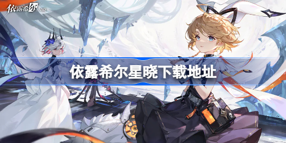 依露希尔星晓下载地址 依露希尔星晓在哪下载