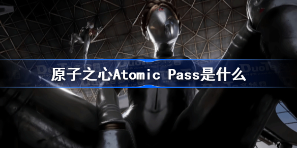 原子之心Atomic Pass是什么 原子之心Atomic Pass介绍