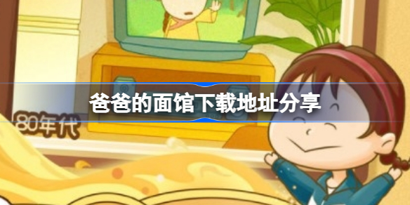 爸爸的面馆下载地址在哪 爸爸的面馆下载地址分享