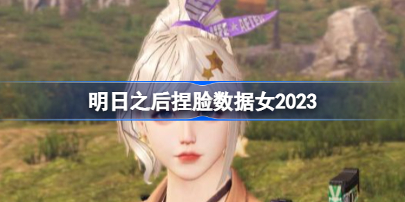 明日之后捏脸数据女2023 明日之后捏脸数据女有哪些