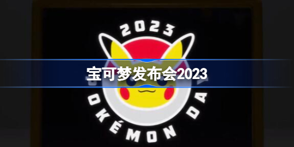宝可梦发布会2023 宝可梦发布会什么时候开始