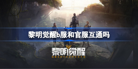 黎明觉醒b服和官服互通吗 黎明觉醒生机b服和官服怎么样