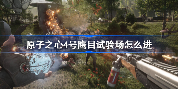 原子之心4号鹰目试验场怎么进 原子之心4号鹰目试验场进入方法