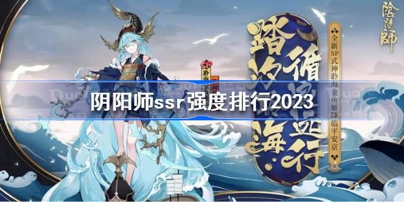 阴阳师ssr强度排行 阴阳师ssr强度排行2023