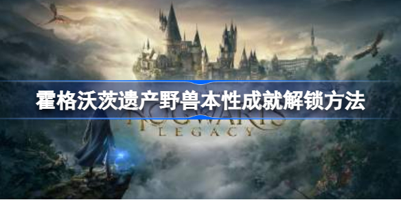 霍格沃茨之遗野兽本性成就怎么做 霍格沃茨遗产野兽本性成就解锁方法