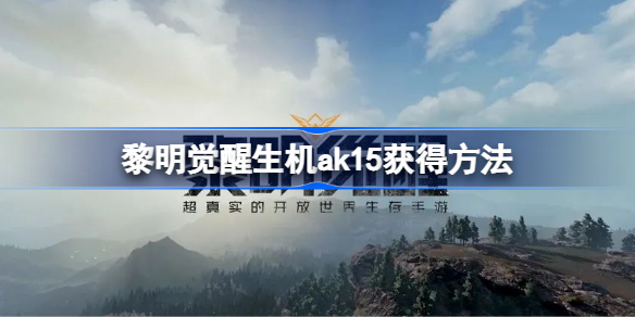 黎明觉醒ak15怎么获得 黎明觉醒生机ak15获得方法
