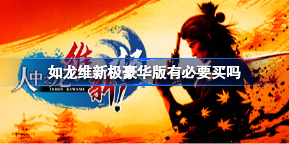 如龙维新极豪华版有必要买吗 如龙维新极豪华版怎么样