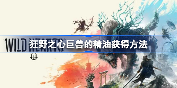 狂野之心巨兽的精油怎么获得 狂野之心巨兽的精油获得方法