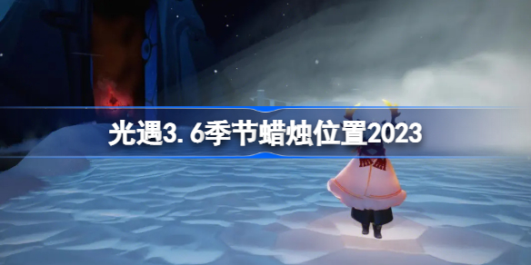 sky光遇3月6日季节蜡烛在哪 光遇3.6季节蜡烛位置2023