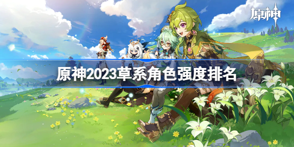 原神2023草系角色强度排名 原神最强草系角色是谁