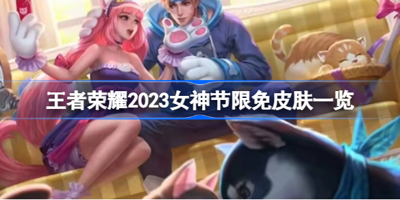 王者荣耀女神节皮肤限免2023有哪些 王者荣耀2023女神节限免皮肤一览