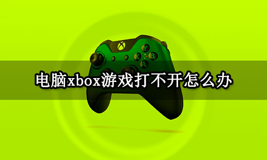 电脑xbox游戏打不开怎么办 游戏启动失败问题解决方法