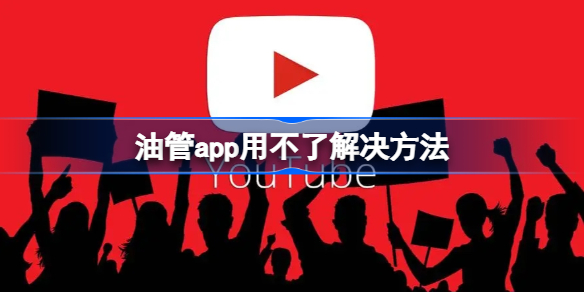 油管app用不了怎么办 油管app用不了解决方法