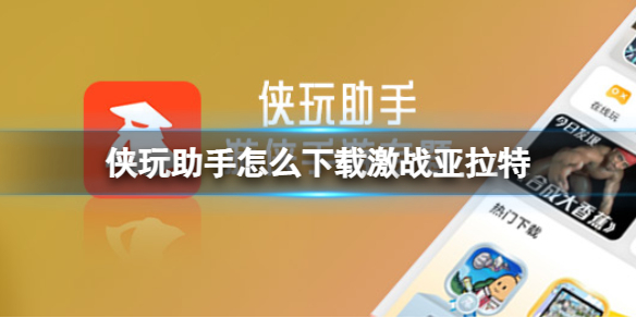 侠玩助手怎么下载激战亚拉特 激战亚拉特侠玩下载攻略