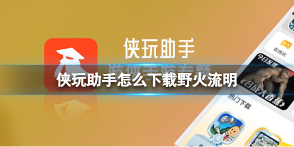 侠玩助手怎么下载野火流明 野火流明侠玩下载攻略