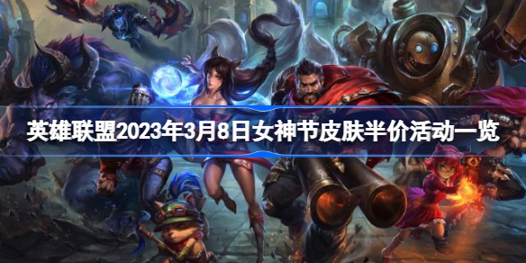 英雄联盟2023年3月8日女神节皮肤半价活动一览 lol3.8皮肤半价