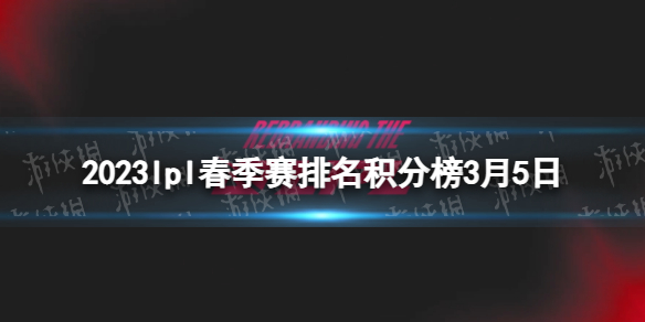 2023lpl春季赛排名积分榜3月5日 lpl春季赛排名情况3.5