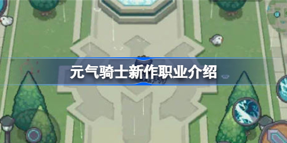 元气骑士新作职业介绍 元气骑士新作职业有哪些