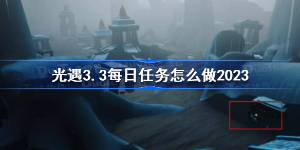 光遇3月3日每日任务攻略 光遇3.3每日任务怎么做2023