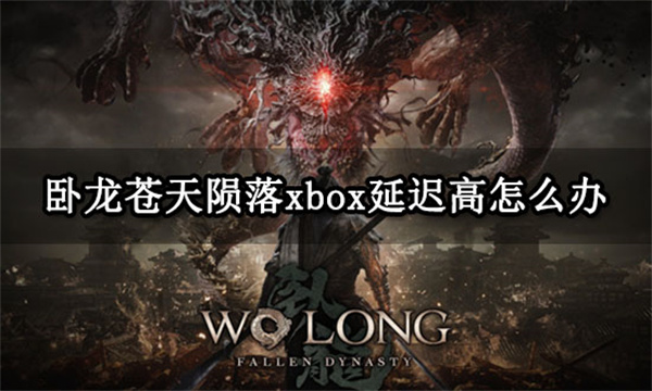 卧龙苍天陨落xbox延迟高怎么办 联机延迟丢包解决方法