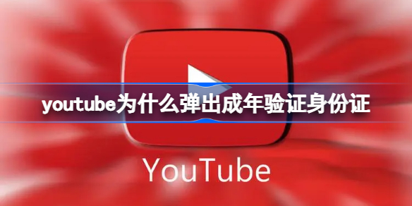 youtube成年验证身份证是什么 youtube为什么弹出成年验证身份证