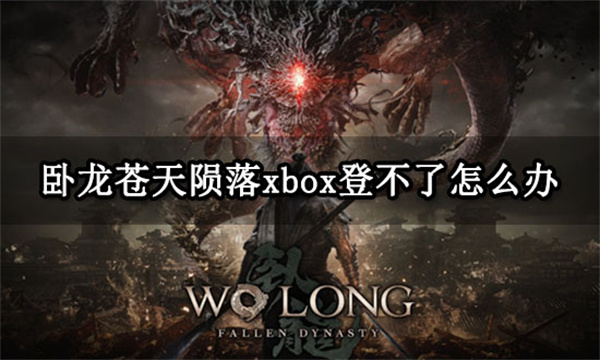 卧龙苍天陨落xbox登不了怎么办 无法登录问题解决方法