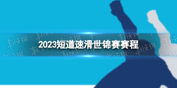 2023短道速滑世锦赛赛程 2023三月短道速滑中国队赛程