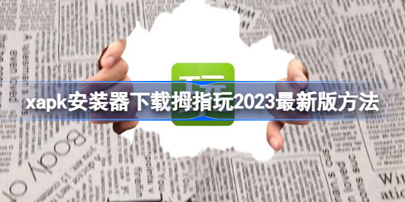 xapk怎么下载拇指玩2023最新版 xapk安装器下载拇指玩2023最新版方法