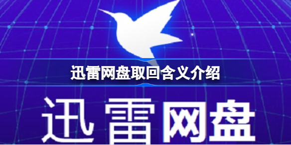 迅雷网盘取回什么意思 迅雷网盘取回含义介绍