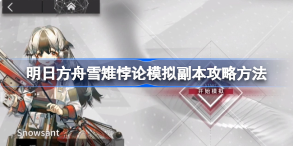 明日方舟雪雉悖论模拟副本怎么攻略 明日方舟雪雉悖论模拟副本攻略方法