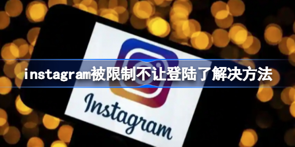 instagram被限制不让登陆了怎么办 instagram被限制不让登陆了解决方法