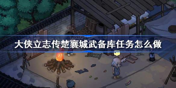 大侠立志传楚襄城武备库任务怎么做 大侠立志传楚襄城武备库任务攻略