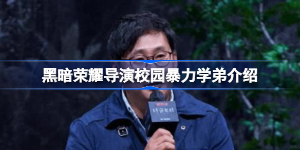 黑暗荣耀导演承认曾校园暴力他人怎么回事 黑暗荣耀导演校园暴力学弟介绍