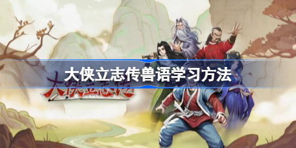 大侠立志传兽语学习方法 大侠立志传兽语怎么学