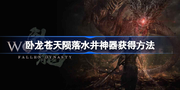 卧龙苍天陨落水井神器是什么 卧龙苍天陨落水井神器怎么获得