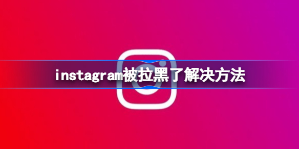 instagram被拉黑什么样 instagram被拉黑了解决方法