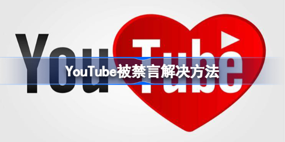 YouTube被禁言怎么办 YouTube被禁言解决方法