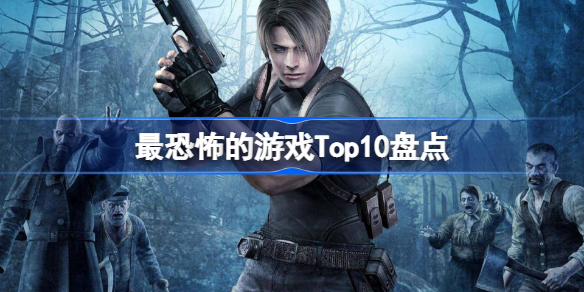 最恐怖的游戏Top10榜单有哪些 最恐怖的游戏Top10盘点