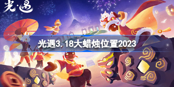 光遇3.18大蜡烛位置2023 sky光遇3月18日大蜡烛在哪