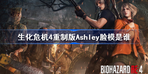 生化危机4重制版Ashley脸模是谁 生化危机4重制版Ashley脸模介绍