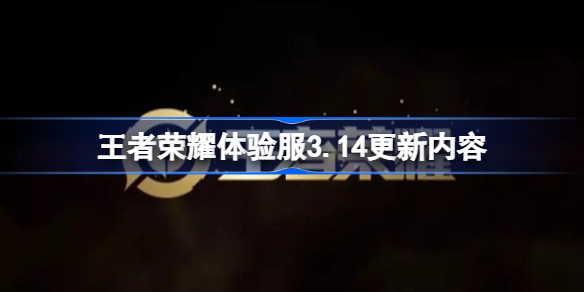 王者荣耀体验服3月14日更新内容是什么 王者荣耀体验服3.14更新内容