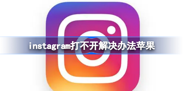 instagram打不开怎么办苹果 instagram打不开解决办法苹果