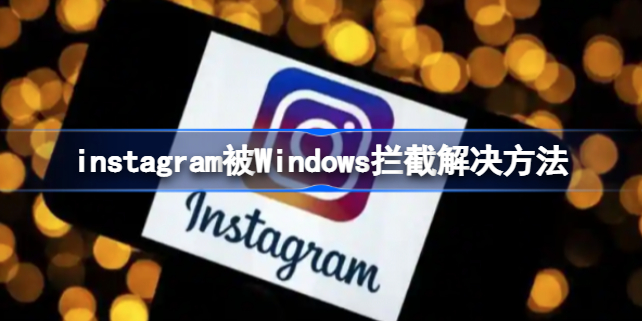 instagram被Windows拦截怎么办 instagram被Windows拦截解决方法