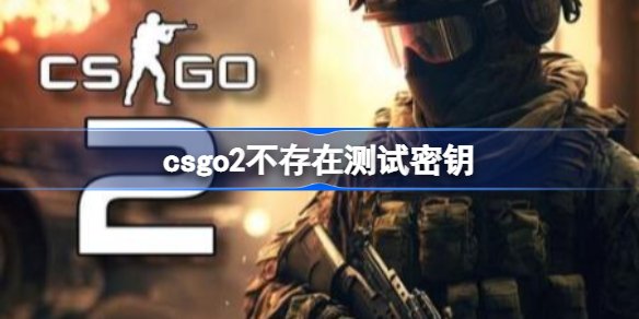 csgo2不存在测试密钥怎么回事 csgo2测试密钥是什么