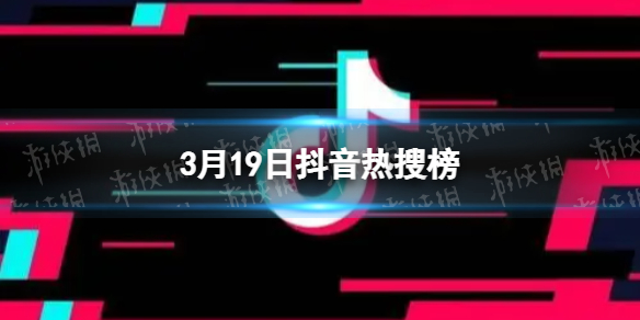 抖音热搜榜3月19日 抖音热搜排行榜今日榜3.19