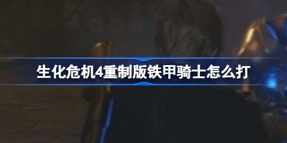 生化危机4重制版铁甲骑士怎么打 生化危机4重制版铁甲骑士打法攻略