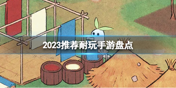 2023推荐耐玩手游盘点 耐玩游戏推荐排行榜