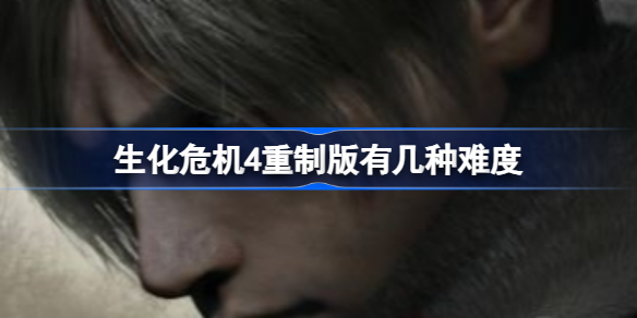 生化危机4重制版有几种难度 生化危机4重制版难度选择攻略